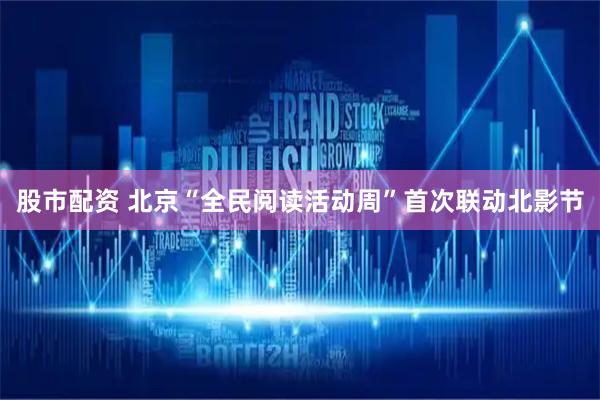 股市配资 北京“全民阅读活动周”首次联动北影节